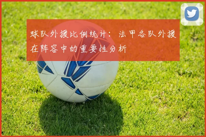 球队外援比例统计:法甲各队外援在阵容中的重要性分析