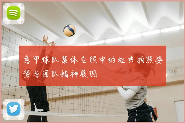 意甲球队集体合照中的经典拍照姿势与团队精神展现