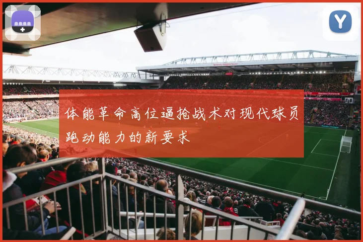 体能革命高位逼抢战术对现代球员跑动能力的新要求