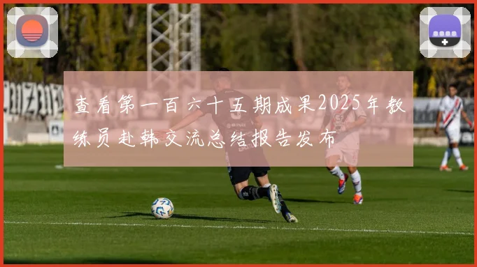 查看第一百六十五期成果2025年教练员赴韩交流总结报告发布