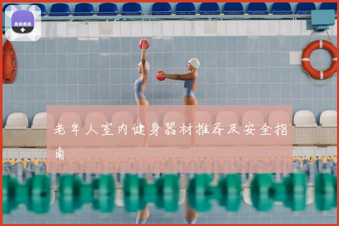 老年人室内健身器材推荐及安全指南