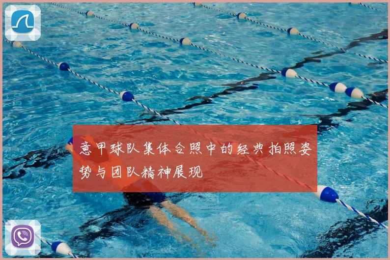 意甲球队集体合照中的经典拍照姿势与团队精神展现