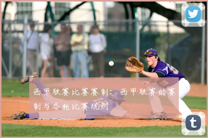 西甲联赛比赛赛制：西甲联赛的赛制与各轮比赛规则