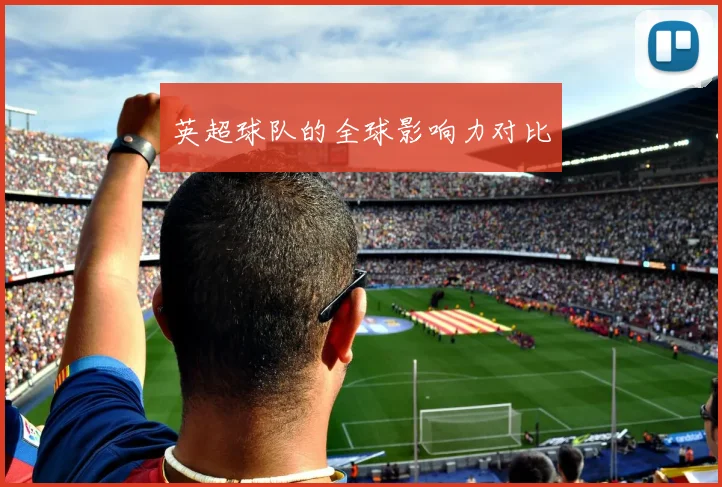 英超球队的全球影响力对比